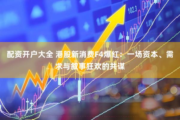 配资开户大全 港股新消费F4爆红：一场资本、需求与叙事狂欢的共谋