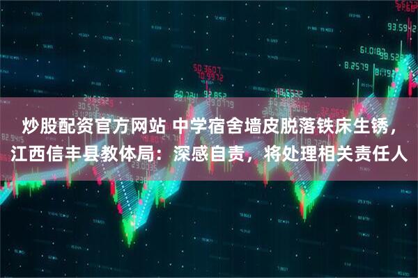 炒股配资官方网站 中学宿舍墙皮脱落铁床生锈，江西信丰县教体局：深感自责，将处理相关责任人