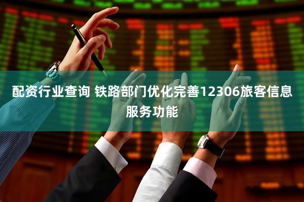 配资行业查询 铁路部门优化完善12306旅客信息服务功能