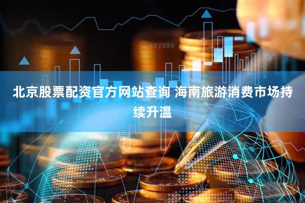 北京股票配资官方网站查询 海南旅游消费市场持续升温