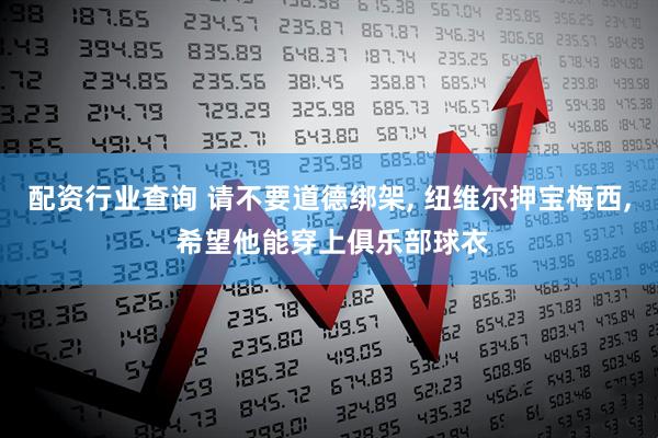 配资行业查询 请不要道德绑架, 纽维尔押宝梅西, 希望他能穿上俱乐部球衣