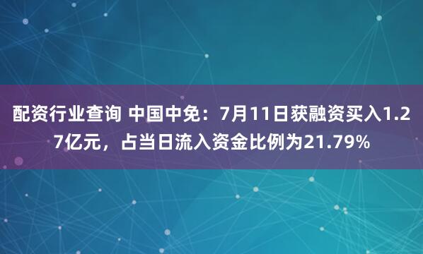 配资行业查询 中国中免：7月11日获融资买入1.27亿元，占当日流入资金比例为21.79%