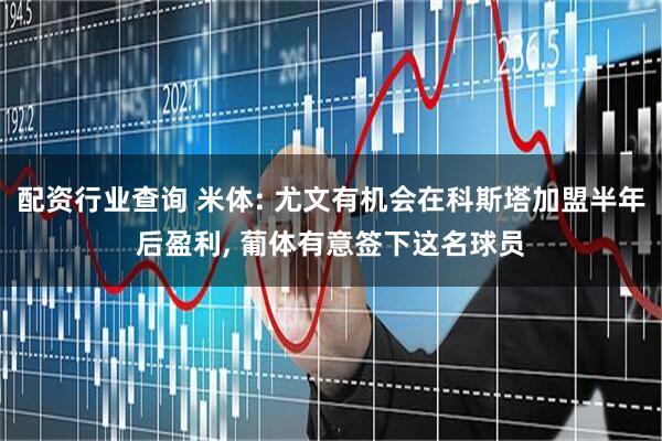 配资行业查询 米体: 尤文有机会在科斯塔加盟半年后盈利, 葡体有意签下这名球员