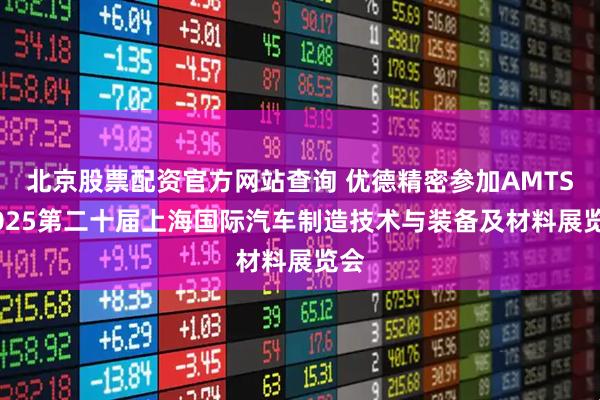 北京股票配资官方网站查询 优德精密参加AMTS 2025第二十届上海国际汽车制造技术与装备及材料展览会