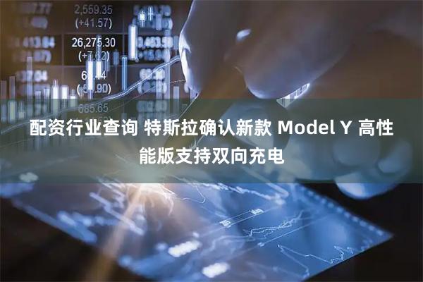 配资行业查询 特斯拉确认新款 Model Y 高性能版支持双向充电