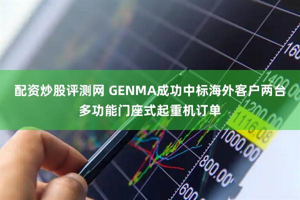 配资炒股评测网 GENMA成功中标海外客户两台多功能门座式起重机订单